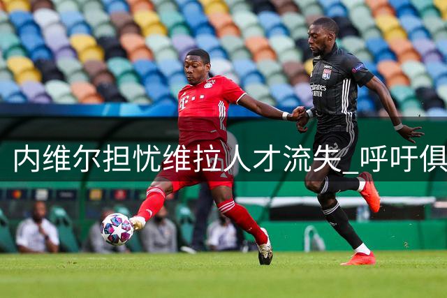 内维尔担忧维拉人才流失 呼吁俱乐部全力挽留埃梅里