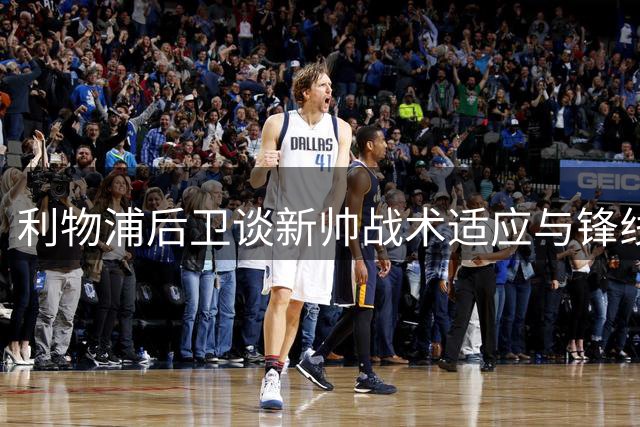 利物浦后卫谈新帅战术适应与锋线默契成长