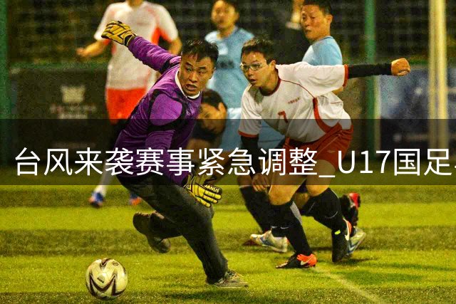 台风来袭赛事紧急调整 U17国足与阿森纳共享冠军荣誉