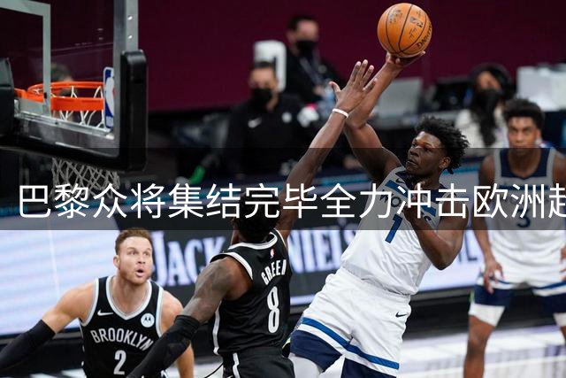 巴黎众将集结完毕全力冲击欧洲超级杯