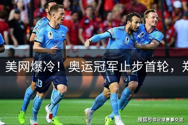 美网爆冷！奥运冠军止步首轮，郑钦文将战黑马