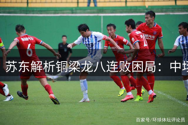苏东解析铜梁龙八连败困局：中场锋线脱节亟待改变