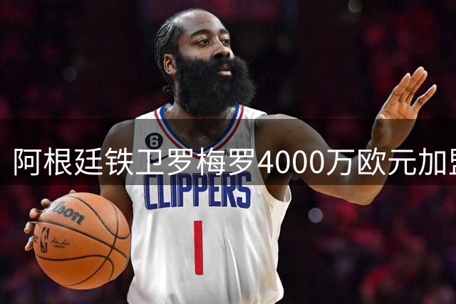 阿根廷铁卫罗梅罗4000万欧元加盟马竞 签约五年