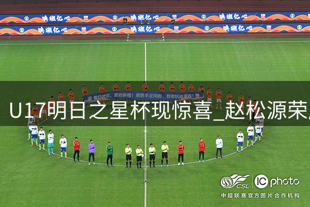 U17明日之星杯现惊喜 赵松源荣膺赛事MVP